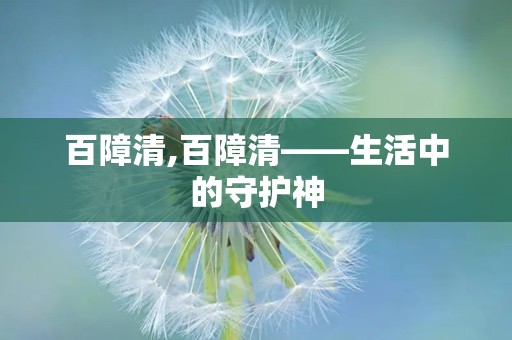 百障清,百障清——生活中的守护神