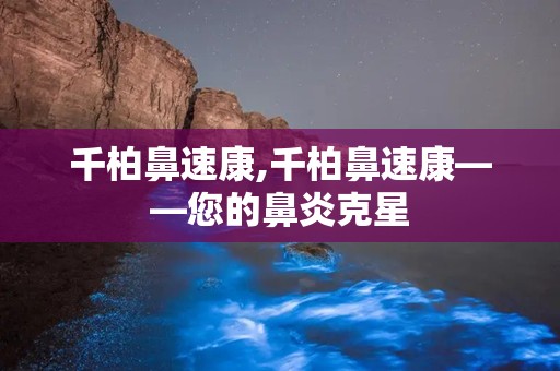 千柏鼻速康,千柏鼻速康——您的鼻炎克星