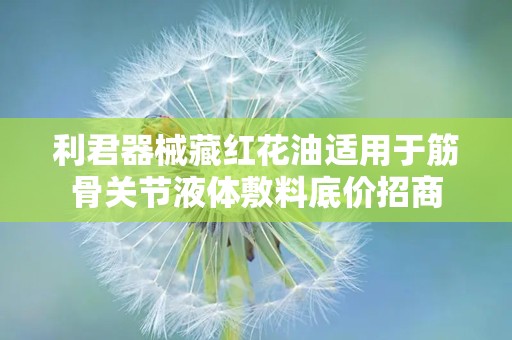 利君器械藏红花油适用于筋骨关节液体敷料底价招商