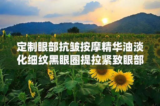 定制眼部抗皱按摩精华油淡化细纹黑眼圈提拉紧致眼部精