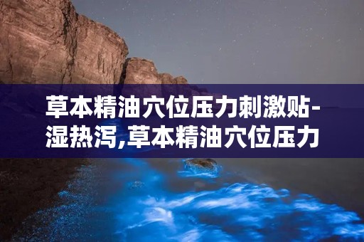 草本精油穴位压力刺激贴-湿热泻,草本精油穴位压力刺激贴——湿热泻的克星