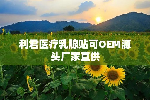 利君医疗乳腺贴可OEM源头厂家直供