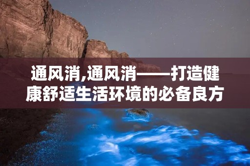 通风消,通风消——打造健康舒适生活环境的必备良方