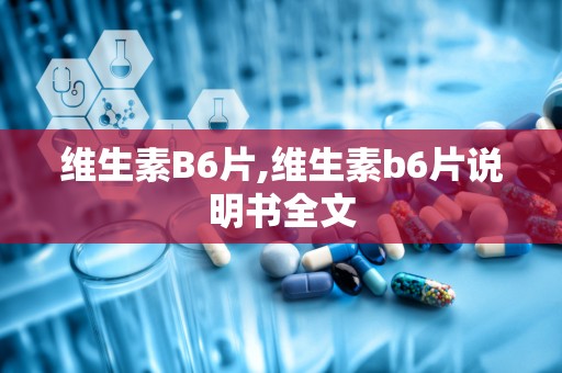 维生素B6片,维生素b6片说明书全文