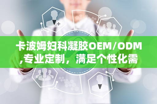 卡波姆妇科凝胶OEM/ODM,专业定制，满足个性化需求