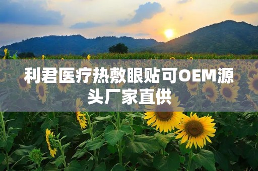 利君医疗热敷眼贴可OEM源头厂家直供