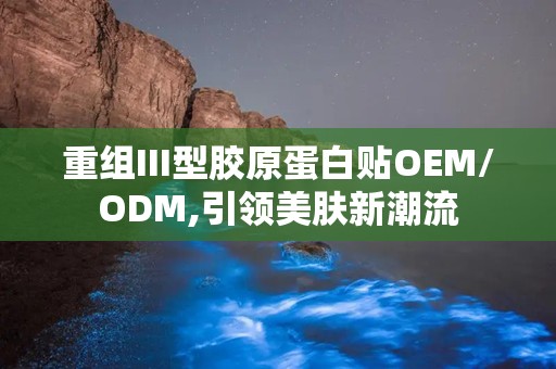 重组III型胶原蛋白贴OEM/ODM,引领美肤新潮流