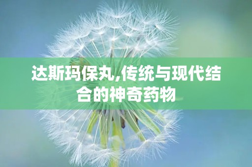 达斯玛保丸,传统与现代结合的神奇药物