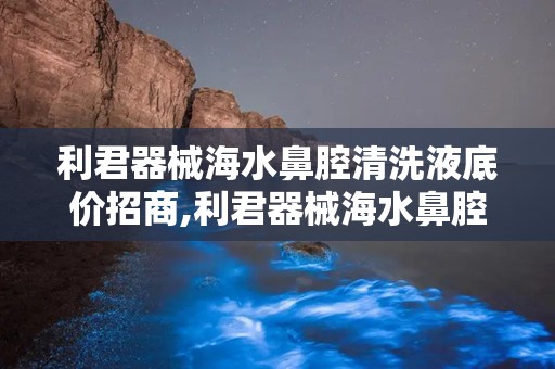 利君器械海水鼻腔清洗液底价招商,利君器械海水鼻腔清洗液——底价招商，共创健康未来