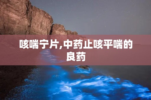 咳喘宁片,中药止咳平喘的良药