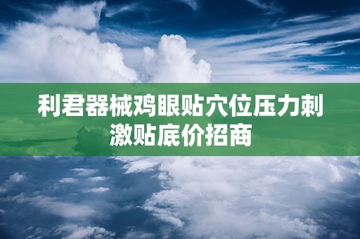 利君器械鸡眼贴穴位压力刺激贴底价招商