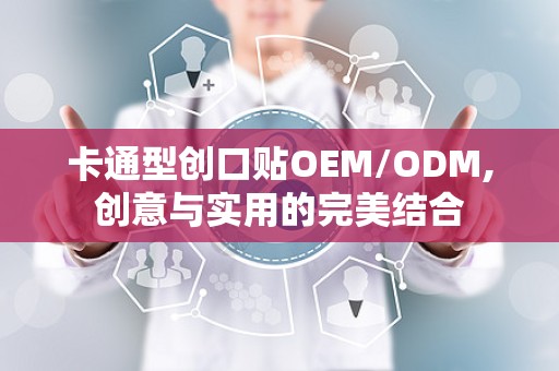 卡通型创口贴OEM/ODM,创意与实用的完美结合