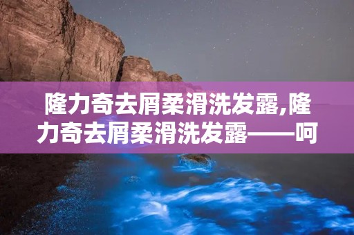 隆力奇去屑柔滑洗发露,隆力奇去屑柔滑洗发露——呵护头皮，焕发秀发光彩