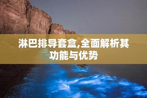 淋巴排导套盒,全面解析其功能与优势