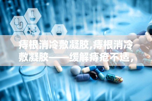 痔根消冷敷凝胶,痔根消冷敷凝胶——缓解痔疮不适，守护健康生活