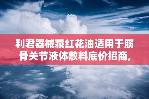 利君器械藏红花油适用于筋骨关节液体敷料底价招商,利君器械