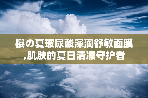 樱の夏玻尿酸深润舒敏面膜,肌肤的夏日清凉守护者