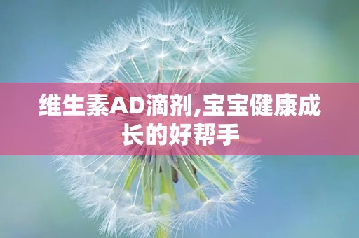 维生素AD滴剂,宝宝健康成长的好帮手