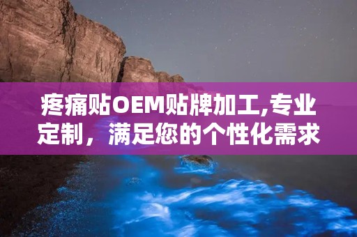 疼痛贴OEM贴牌加工,专业定制，满足您的个性化需求