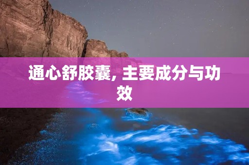 通心舒胶囊, 主要成分与功效