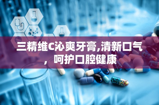 三精维C沁爽牙膏,清新口气，呵护口腔健康