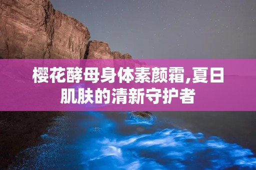 樱花酵母身体素颜霜,夏日肌肤的清新守护者