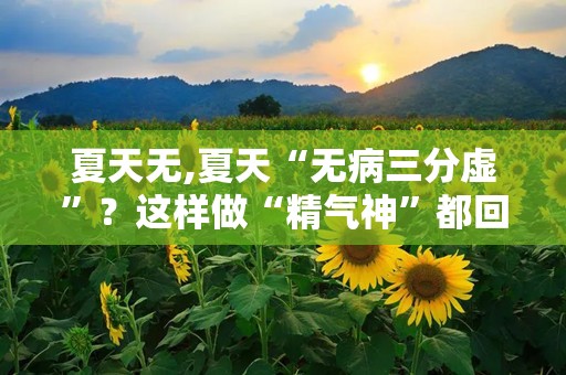 夏天无,夏天“无病三分虚”？这样做“精气神”都回来！