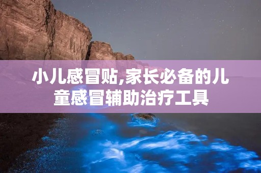 小儿感冒贴,家长必备的儿童感冒辅助治疗工具