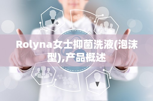 Rolyna女士抑菌洗液(泡沫型),产品概述