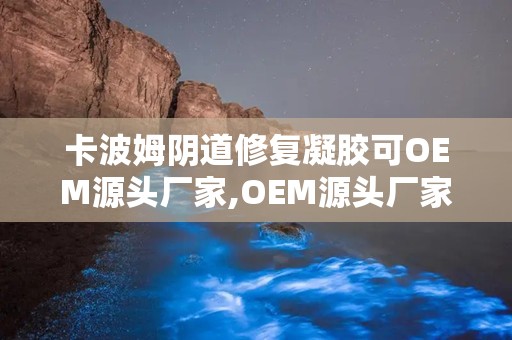 卡波姆阴道修复凝胶可OEM源头厂家,OEM源头厂家深度解析