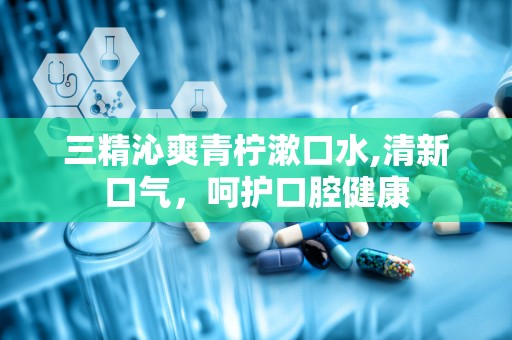 三精沁爽青柠漱口水,清新口气，呵护口腔健康