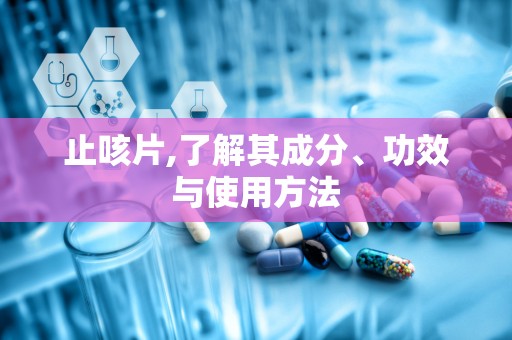 止咳片,了解其成分、功效与使用方法