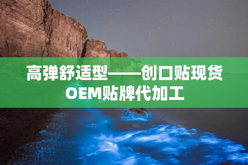 高弹舒适型——创口贴现货OEM贴牌代加工