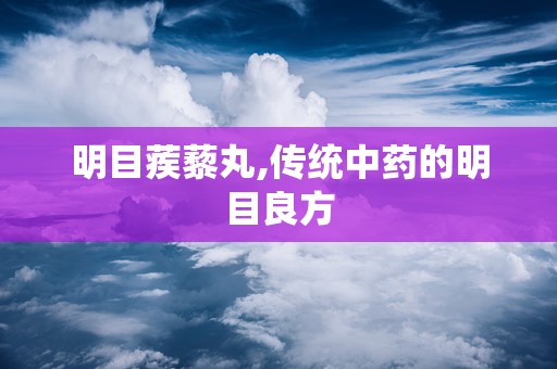 明目蒺藜丸,传统中药的明目良方