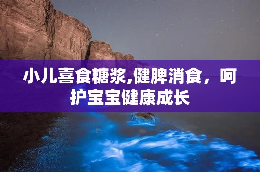 小儿喜食糖浆,健脾消食，呵护宝宝健康成长