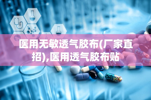 医用无敏透气胶布(厂家直招),医用透气胶布贴