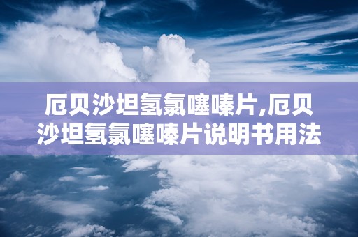 厄贝沙坦氢氯噻嗪片,厄贝沙坦氢氯噻嗪片说明书用法用量