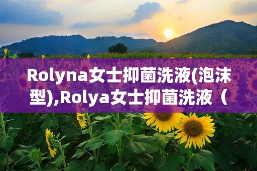 Rolyna女士抑菌洗液(泡沫型),Rolya女士抑菌洗液（泡沫型）——女性私处护理的贴心选择