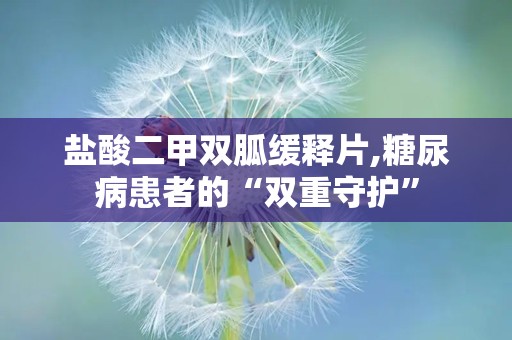 盐酸二甲双胍缓释片,糖尿病患者的“双重守护”