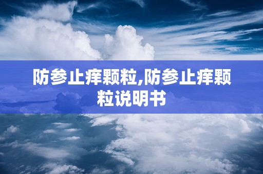 防参止痒颗粒,防参止痒颗粒说明书