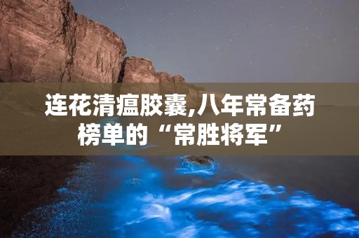 连花清瘟胶囊,八年常备药榜单的“常胜将军”