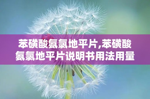 苯磺酸氨氯地平片,苯磺酸氨氯地平片说明书用法用量