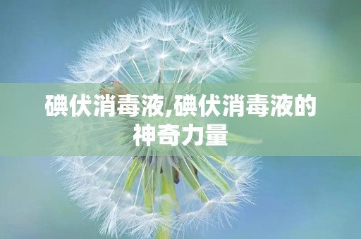 碘伏消毒液,碘伏消毒液的神奇力量