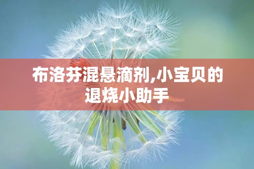 布洛芬混悬滴剂,小宝贝的退烧小助手