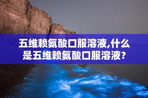 五维赖氨酸口服溶液,什么是五维赖氨酸口服溶液？