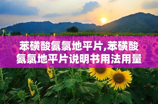 苯磺酸氨氯地平片,苯磺酸氨氯地平片说明书用法用量