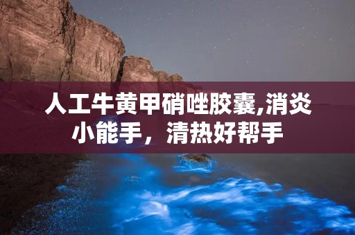 人工牛黄甲硝唑胶囊,消炎小能手，清热好帮手