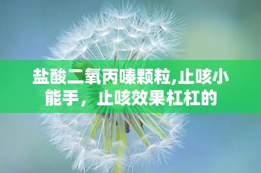 盐酸二氧丙嗪颗粒,止咳小能手，止咳效果杠杠的