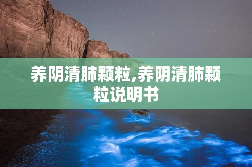 养阴清肺颗粒,养阴清肺颗粒说明书