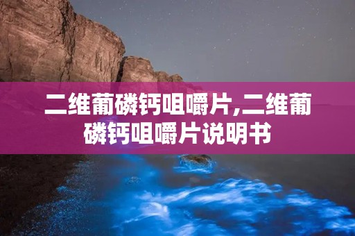 二维葡磷钙咀嚼片,二维葡磷钙咀嚼片说明书